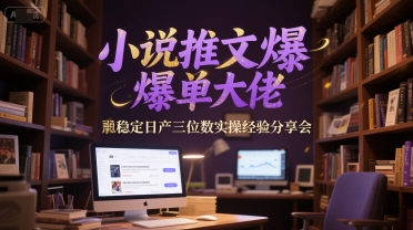 小说推文爆单大佬稳定日产三位数实操经验分享会-缘艺创业网