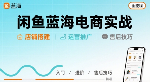 闲鱼蓝海电商实战，店铺搭建运营售后全流程-缘艺创业网