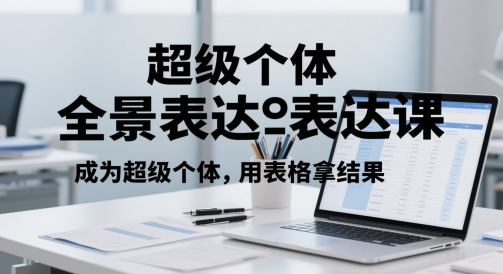 超级个体全景表达课，成为超级个体，用表格拿结果-缘艺创业网