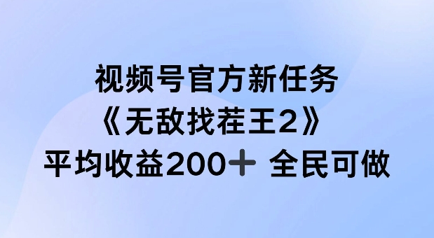 视频号官方新任务 ，无敌找茬王2， 单场收益200+全民可参与【揭秘】-缘艺创业网