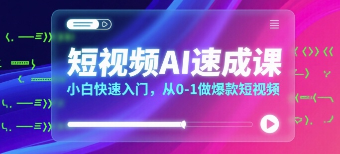 短视频AI速成课，小白快速入门，从0-1做爆款短视频-缘艺创业网