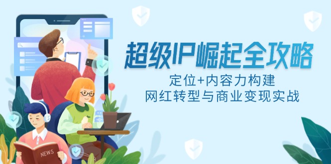 超级IP崛起全攻略，定位+内容力构建，网红转型与商业变现实战-缘艺创业网
