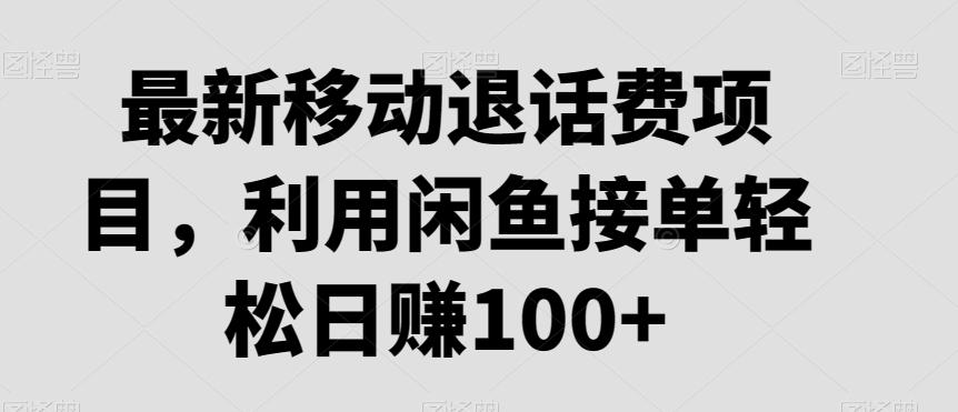 最新移动退话费项目，利用闲鱼接单轻松日赚100+-缘艺创业网