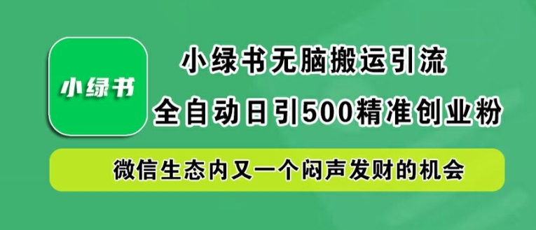 小绿书无脑搬运引流，全自动日引500精准创业粉，微信生态内又一个闷声发财的机会【揭秘】-缘艺创业网