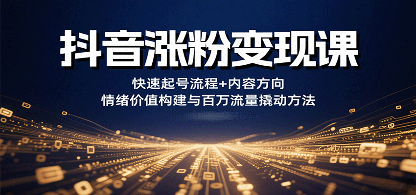 抖音涨粉变现课，快速起号流程+内容方向+情绪价值构建与百万流量撬动方法-缘艺创业网