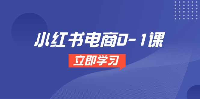 小红书电商0-1课，开店选品全流程，多平台素材处理与爆款笔记制作-缘艺创业网