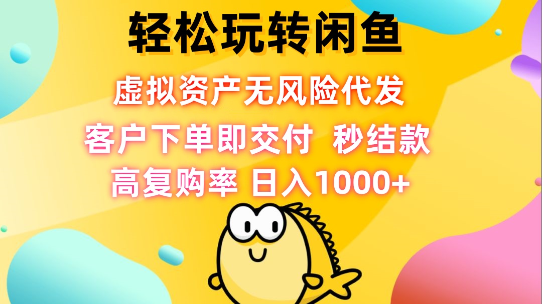 轻松玩转闲鱼 虚拟资产无风险代发 客户下单即交付 秒结款 高复购率 日…-缘艺创业网