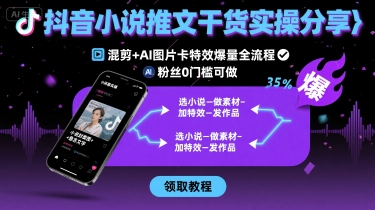抖音小说推文干货实操分享，混剪+AI图片卡特效爆量全流程，0粉丝0门槛可做-缘艺创业网