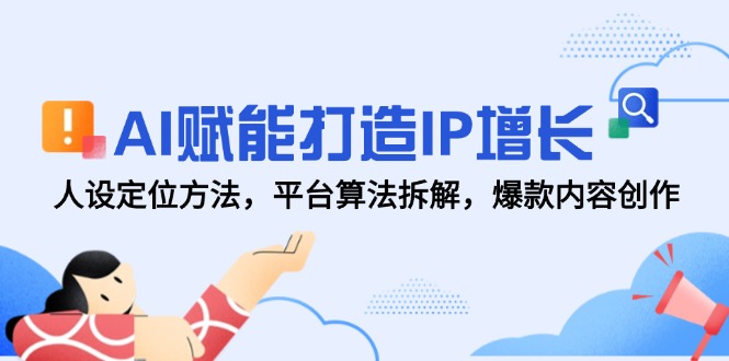 AI赋能打造IP增长，人设定位方法，平台算法拆解，爆款内容创作-缘艺创业网