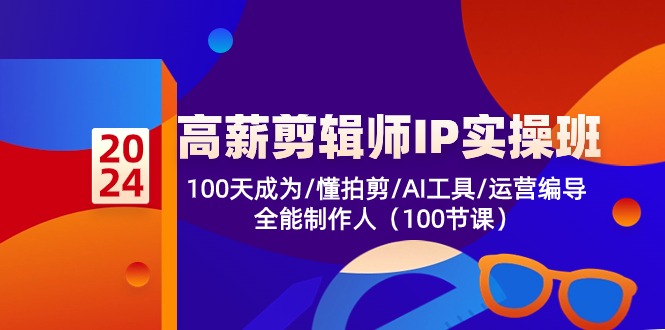 高薪-剪辑师IP实操班-第2期，100天成为懂拍剪/AI工具/运营编导/全能制作人-缘艺创业网