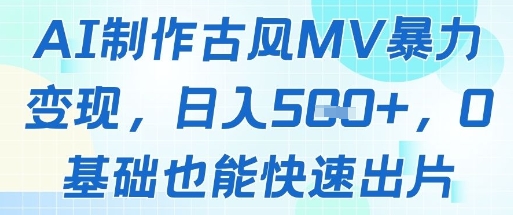 AI制作古风MV暴力变现，日入几张，0基础也能快速出片-缘艺创业网