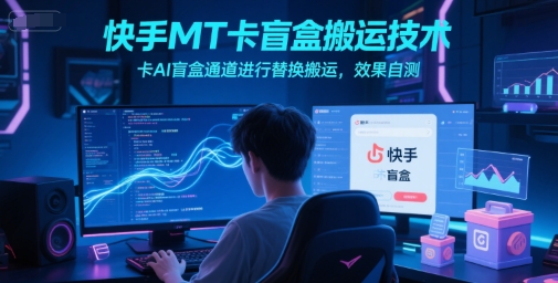 快手MT卡盲盒搬运技术，卡AI盲盒通道进行替换搬运，效果自测-缘艺创业网