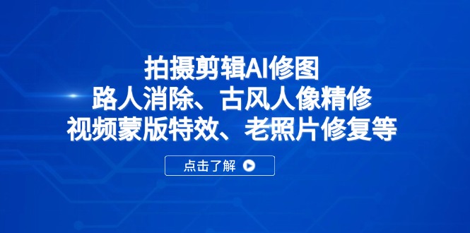 拍摄剪辑AI修图：路人消除、古风人像精修、视频蒙版特效、老照片修复等-缘艺创业网