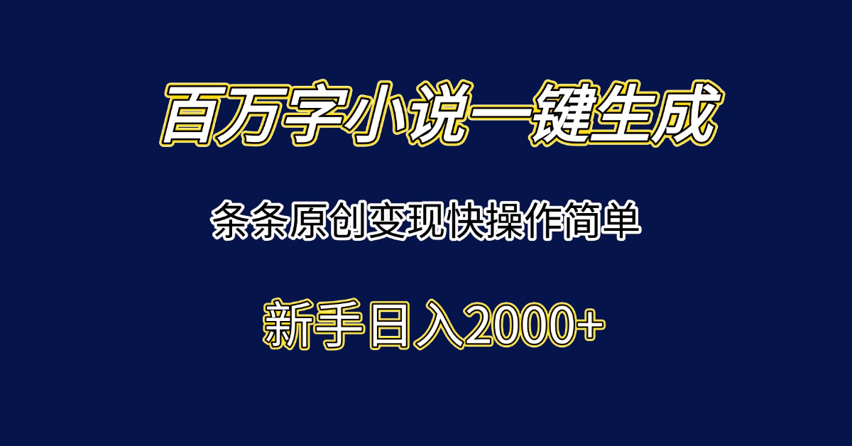 百万字小说一键生成，条条原创变现快操作简单新手日入2000+-缘艺创业网