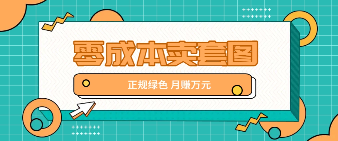零成本卖套图，绿色正规项目，简单操作月收益10000+【揭秘】-缘艺创业网