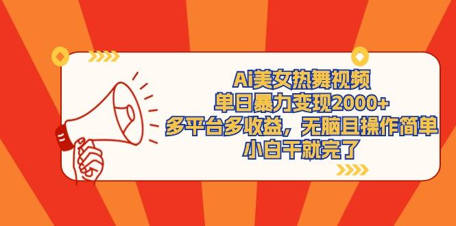 (9271期)Ai美女热舞视频，单日暴力变现2000+，多平台多收益，无脑且操作简单，小…-缘艺创业网