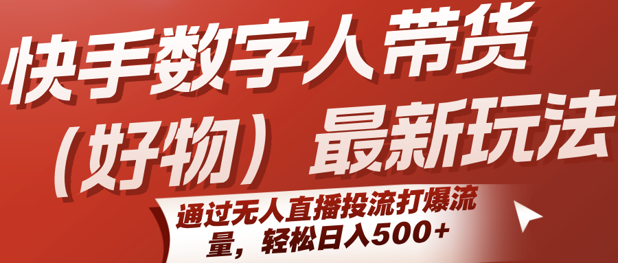 快手数字人带货(好物)最新玩法，通过无人直播投流打爆流量，轻松日入500+-缘艺创业网