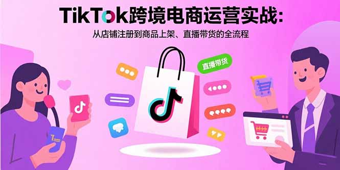 TikTok跨境电商运营实战：从店铺注册到商品上架、直播带货的全流程-缘艺创业网