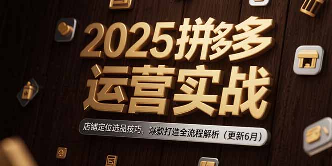 2025拼多多运营实战：店铺定位选品技巧，爆款打造全流程解析(更新6月-缘艺创业网