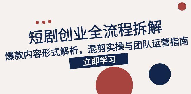 2025短剧创业全流程拆解，爆款内容形式解析，混剪实操与团队运营指南-缘艺创业网