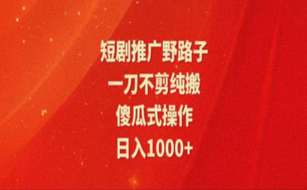 暑假风口项目，短剧推广全新玩法，一刀不剪纯搬运，轻松日入1000+-缘艺创业网