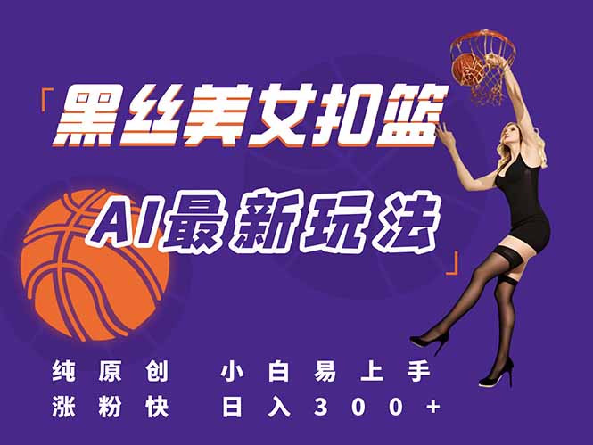 最新AI生成美女扣篮视频，纯原创，小白轻松上手掌握流量秘籍，日入300+-缘艺创业网