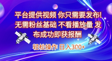 平台提供视频，你只需要发布， 无需粉丝基础，不看播放量，发布成功即获报酬，日入3张【揭秘】-缘艺创业网