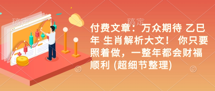 付费文章：万众期待 乙巳年 生肖解析大文！ 你只要照着做，一整年都会财福顺利 (超细节整理)-缘艺创业网