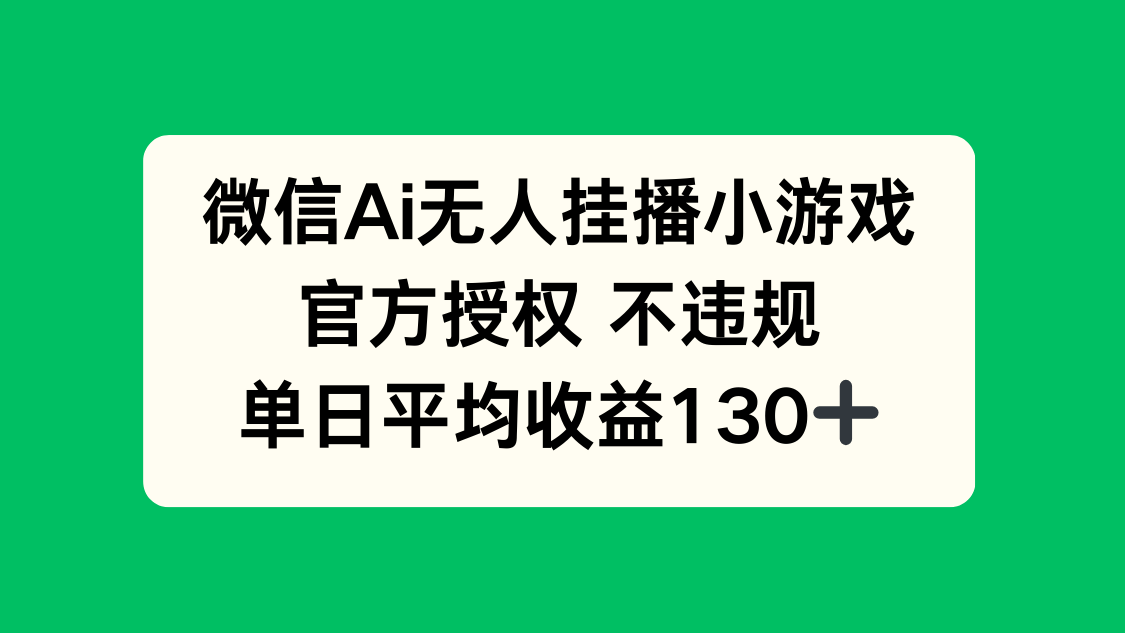 微信AI无人挂播小游戏，官方授权 不违规，单日收益130+-缘艺创业网