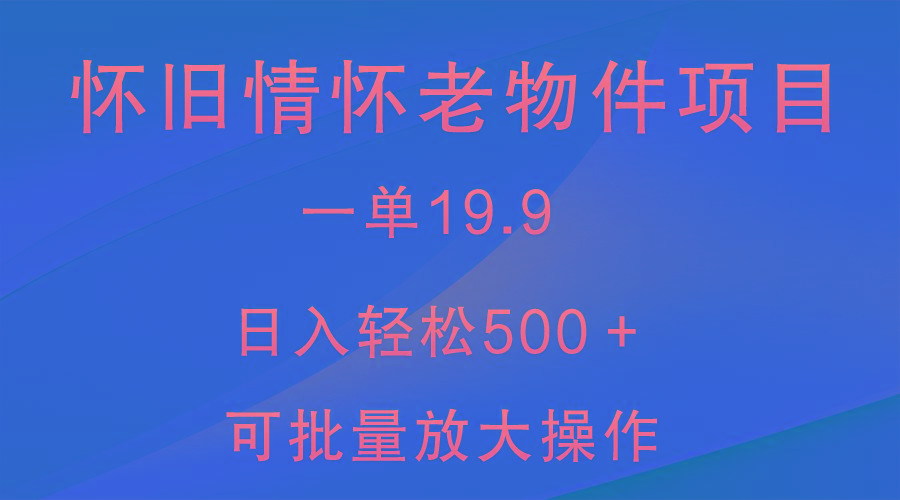 怀旧情怀老物件项目，一单19.9，日入轻松500＋，无操作难度，小白可轻松上手-缘艺创业网