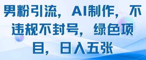 男粉引流，AI制作，不违规不封号，绿色项目，日入五张-缘艺创业网
