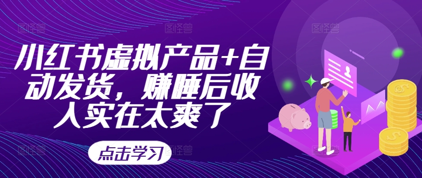 小红书虚拟产品+自动发货，赚睡后收入实在太爽了-缘艺创业网