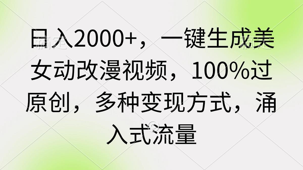 (9415期)日入2000+，一键生成美女动改漫视频，100%过原创，多种变现方式 涌入式流量-缘艺创业网