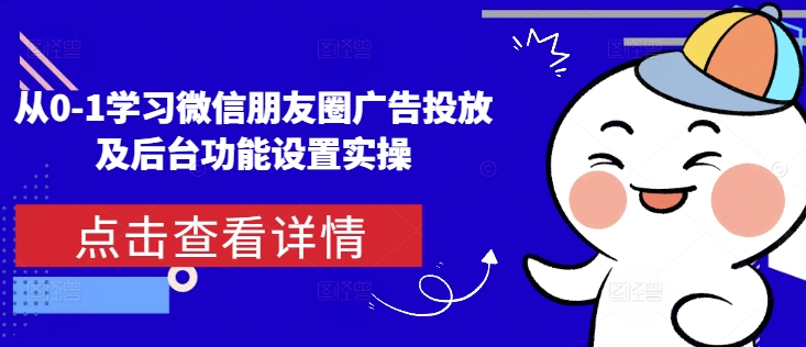 从0-1学习微信朋友圈广告投放及后台功能设置实操-缘艺创业网