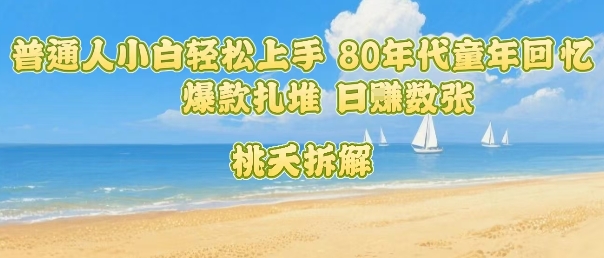 普通人小白轻松上手 80年代童年回忆杀，爆款扎堆，日入数张-缘艺创业网