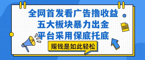 全网首发看广告撸收益，五大板块暴力出金，平台采用保底托底，挣钱是如此轻松作【揭秘】-缘艺创业网