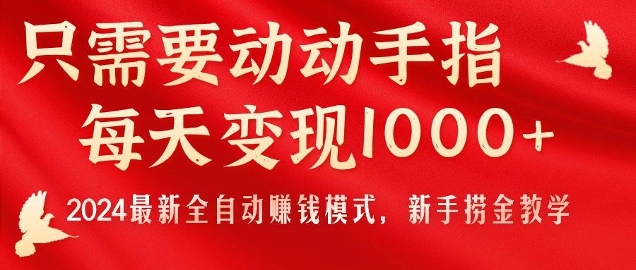 只需要动动手指，每天变现1000+，2024最新全自动赚钱模式，新手捞金教学！-缘艺创业网