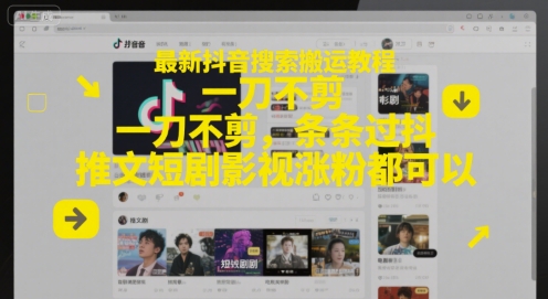 最新抖音搜索搬运教程，一刀不剪，条条过抖，推文短剧影视涨粉都可以-缘艺创业网
