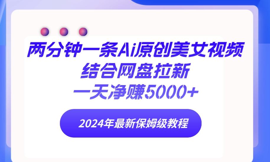 (9484期)两分钟一条Ai原创美女视频结合网盘拉新，一天净赚5000+ 24年最新保姆级教程-缘艺创业网