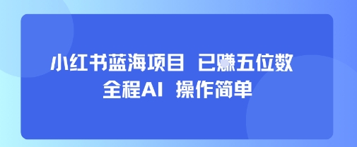 小红书蓝海项目，全程AI，操作简单，已挣五位数-缘艺创业网
