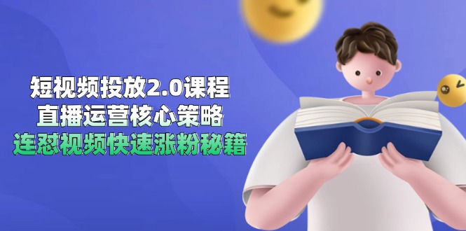 短视频投放2.0课程，直播运营核心策略，连怼视频快速涨粉秘籍-缘艺创业网