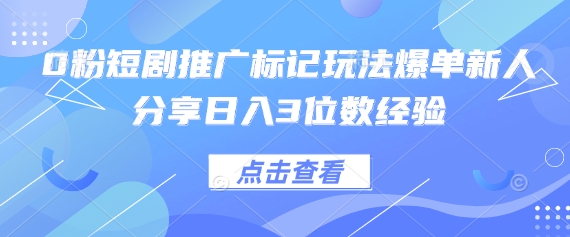 0粉短剧推广标记玩法爆单新人分享日入3位数经验-缘艺创业网