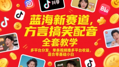 蓝海新赛道，方言搞笑配音全套教学，多平台分发，单条视频撸多平台收益，适合零基础小白-缘艺创业网