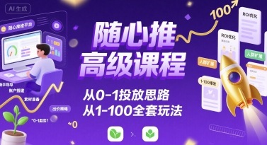 随心推高级课程，从0-1投放思路，也有从1-100的全套玩法-缘艺创业网