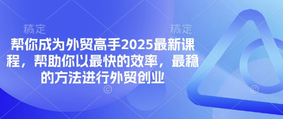 帮你成为外贸高手2025最新课程，帮助你以最快的效率，最稳的方法进行外贸创业-缘艺创业网