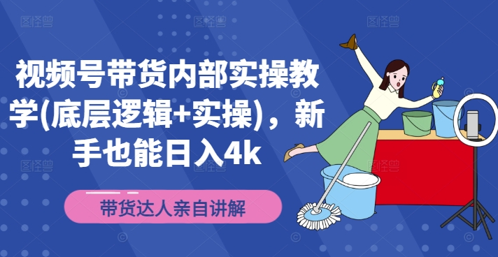 视频号带货内部实操教学(底层逻辑+实操)，新手也能日入4k-缘艺创业网
