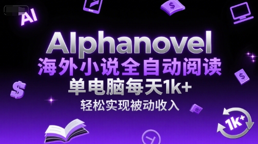 AIphanovel海外小说全自动阅读，单电脑每天1k+，轻松实现被动收入【揭秘】-缘艺创业网