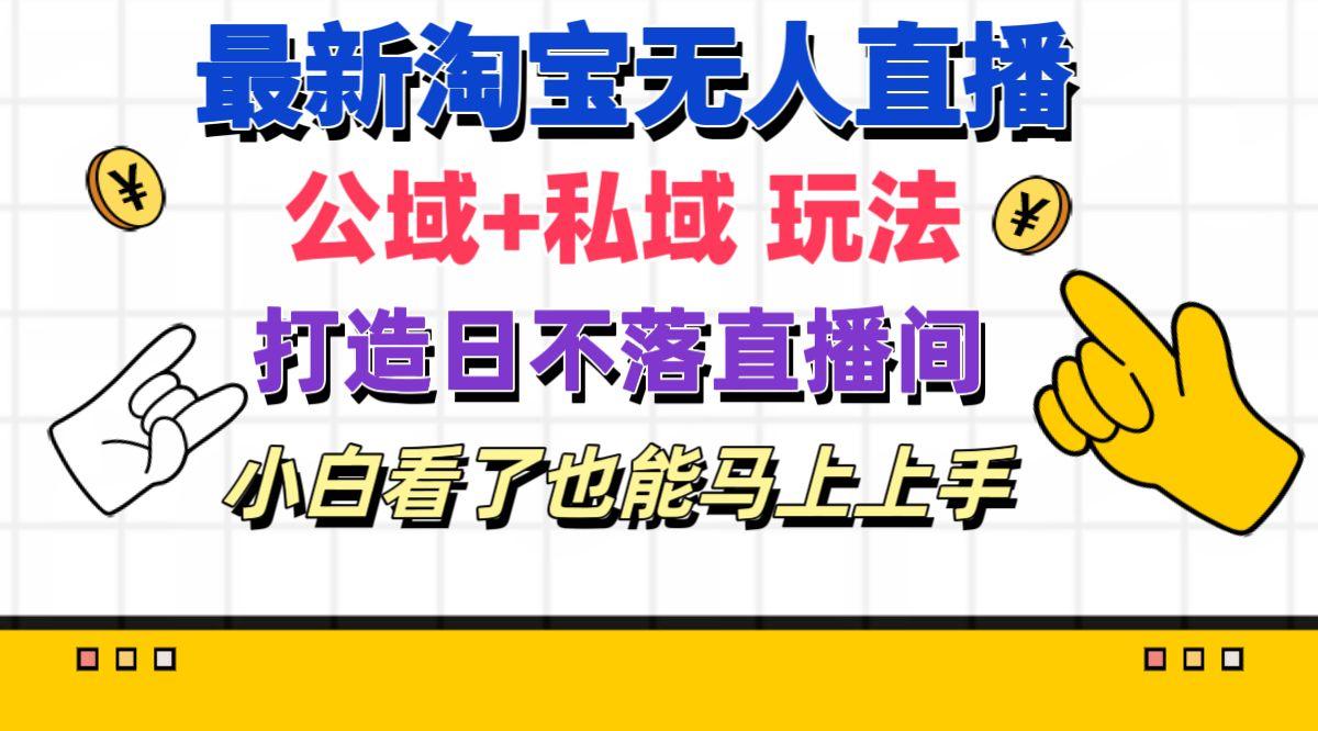 最新淘宝无人直播 公域+私域玩法打造真正的日不落直播间 小白看了也能…-缘艺创业网