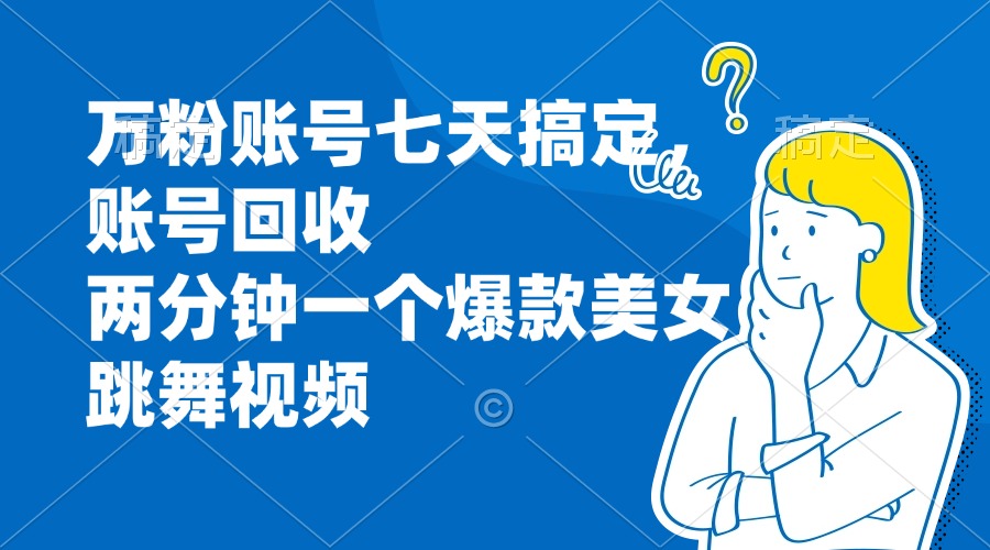 万粉账号七天搞定，账号回收，两分钟一个爆款美女跳舞视频-缘艺创业网