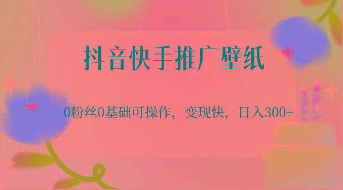 抖音快手推广壁纸，0粉丝0基础可操作，变现快，日入300+-缘艺创业网